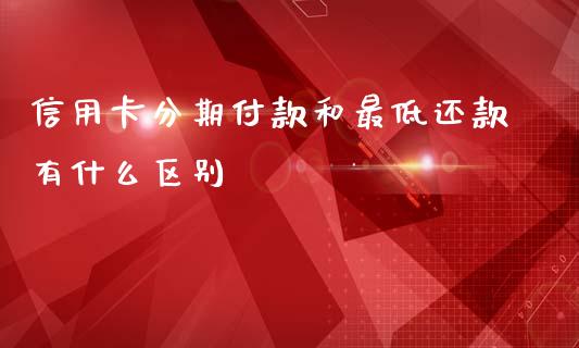 信用卡分期付款和最低还款有什么区别_https://m.fansifence.com_消费金融_第1张