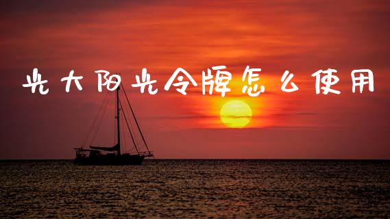光大阳光令牌怎么使用_https://m.fansifence.com_个股行情_第1张