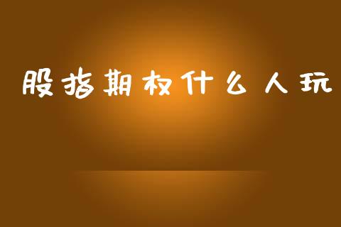 股指期权什么人玩_https://m.fansifence.com_消费金融_第1张