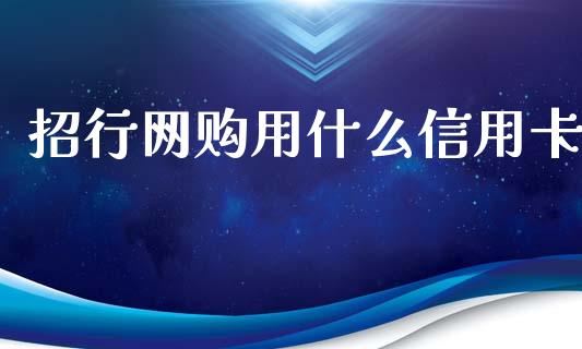招行网购用什么信用卡_https://m.fansifence.com_个股行情_第1张