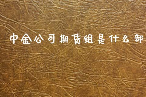 中金公司期货组是什么部_https://m.fansifence.com_公募基金_第1张