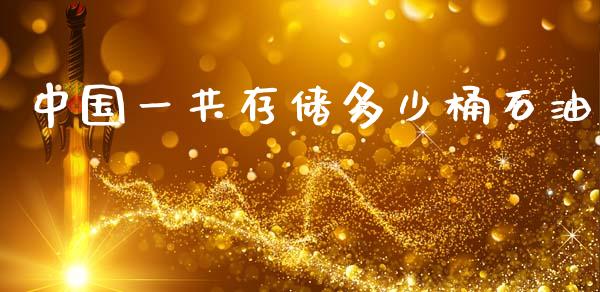 中国一共存储多少桶石油_https://m.fansifence.com_贵金属行情_第1张