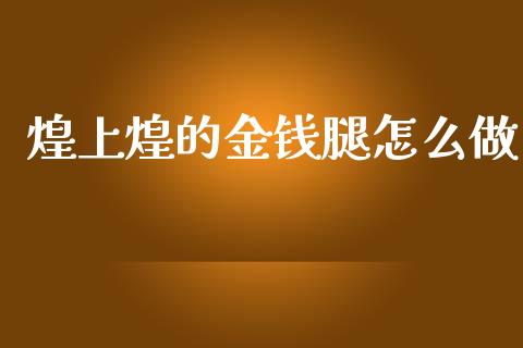 煌上煌的金钱腿怎么做_https://m.fansifence.com_消费金融_第1张