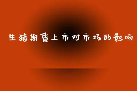 生猪期货上市对市场的影响_https://m.fansifence.com_个股行情_第1张