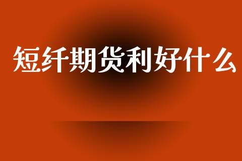 短纤期货利好什么_https://m.fansifence.com_贵金属行情_第1张