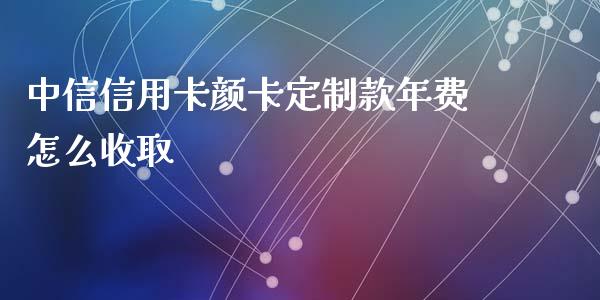 中信信用卡颜卡定制款年费怎么收取_https://m.fansifence.com_个股行情_第1张