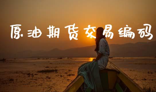 原油期货交易编码_https://m.fansifence.com_贵金属行情_第1张