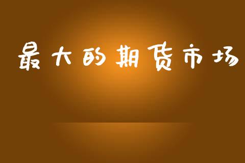 最大的期货市场_https://m.fansifence.com_消费金融_第1张