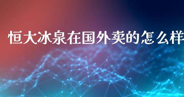 恒大冰泉在国外卖的怎么样_https://m.fansifence.com_公募基金_第1张