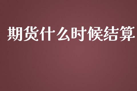 期货什么时候结算_https://m.fansifence.com_个股行情_第1张