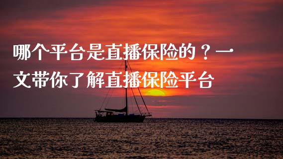哪个平台是直播保险的？一文带你了解直播保险平台_https://m.fansifence.com_个股行情_第1张
