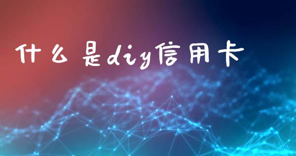 什么是diy信用卡_https://m.fansifence.com_个股行情_第1张
