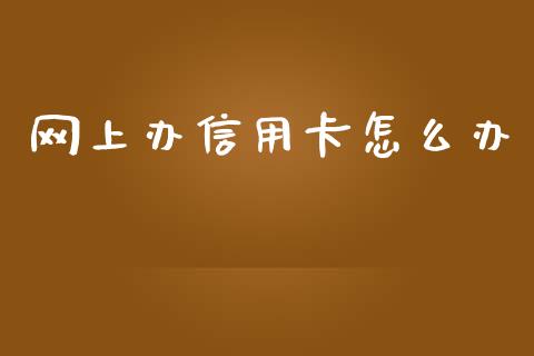 网上办信用卡怎么办_https://m.fansifence.com_公募基金_第1张