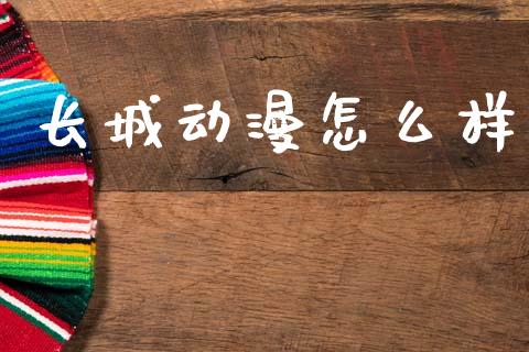长城动漫怎么样_https://m.fansifence.com_贵金属行情_第1张