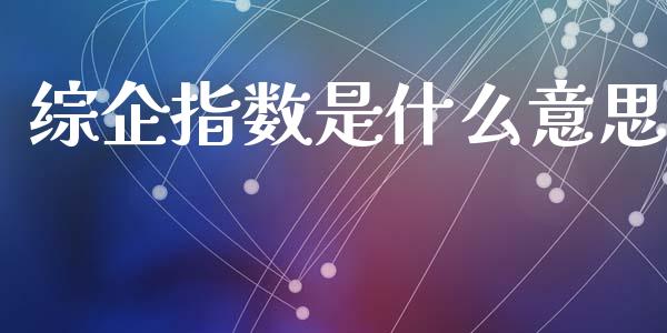 综企指数是什么意思_https://m.fansifence.com_公募基金_第1张