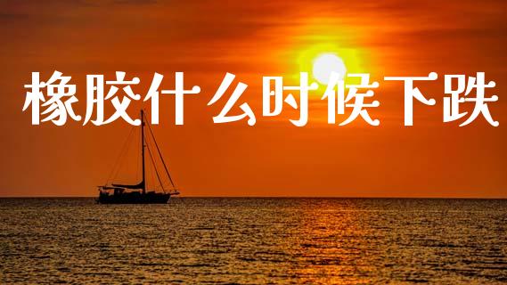 橡胶什么时候下跌_https://m.fansifence.com_消费金融_第1张