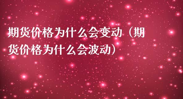 期货价格为什么会变动(期货价格为什么会波动)_个股行情_第1张_个股行情_消费金融_贵金属行情_公募基金 期货价格为什么会变动(期货价格为什么会波动)_https://m.fansifence.com_个股行情_第1张