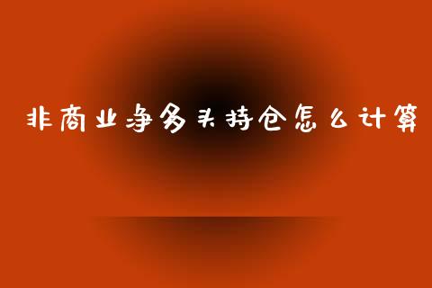 非商业净多头持仓怎么计算_https://m.fansifence.com_公募基金_第1张