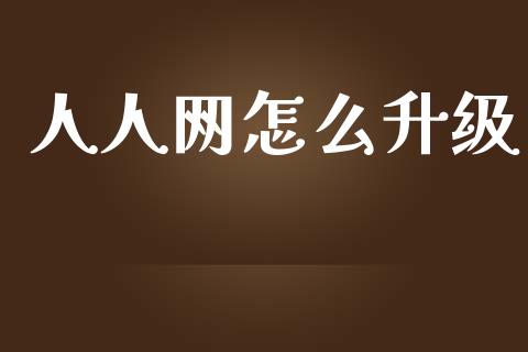 人人网怎么升级_https://m.fansifence.com_个股行情_第1张