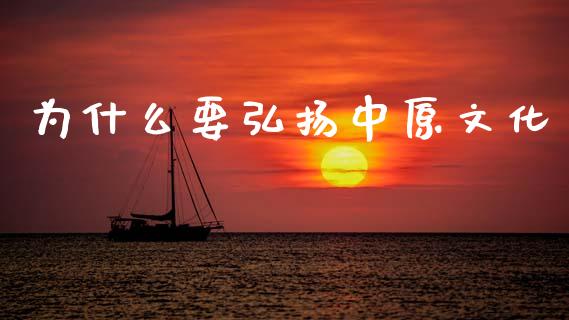 为什么要弘扬中原文化_https://m.fansifence.com_贵金属行情_第1张