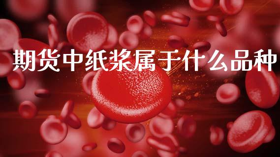 期货中纸浆属于什么品种_https://m.fansifence.com_贵金属行情_第1张