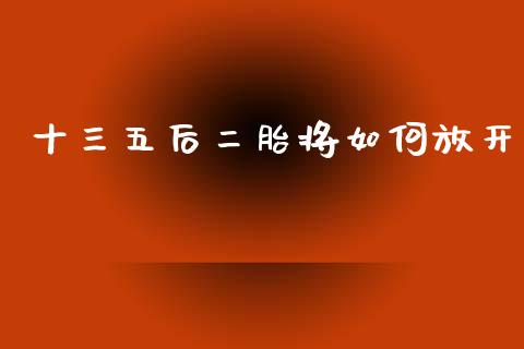 十三五后二胎将如何放开_https://m.fansifence.com_公募基金_第1张