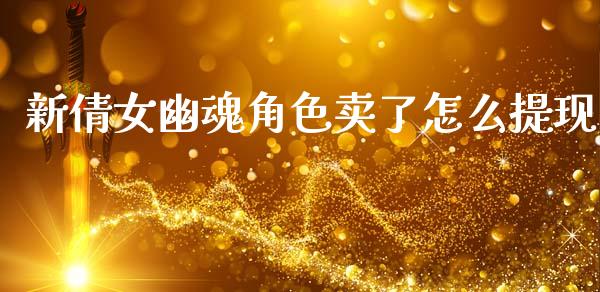 新倩女幽魂角色卖了怎么提现_https://m.fansifence.com_公募基金_第1张
