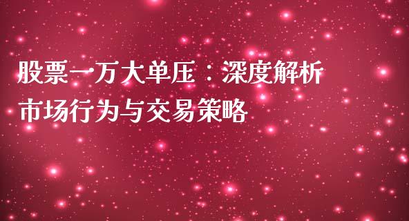 股票一万大单压：深度解析市场行为与交易策略_https://m.fansifence.com_消费金融_第1张