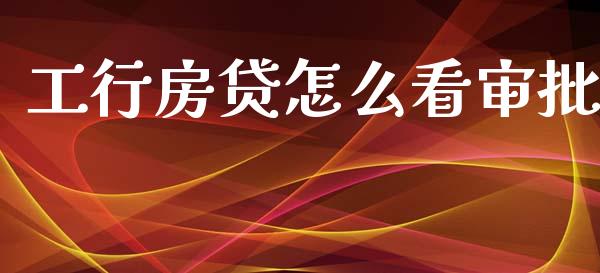 工行房贷怎么看审批_https://m.fansifence.com_贵金属行情_第1张