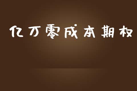 亿万零成本期权_https://m.fansifence.com_个股行情_第1张
