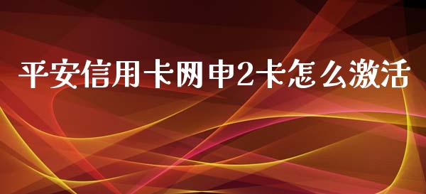 平安信用卡网申2卡怎么激活_https://m.fansifence.com_个股行情_第1张