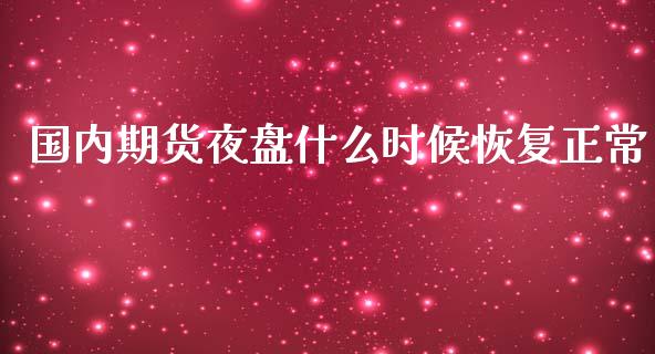 国内期货夜盘什么时候恢复正常_https://m.fansifence.com_个股行情_第1张