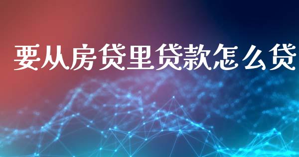 要从房贷里贷款怎么贷_https://m.fansifence.com_贵金属行情_第1张