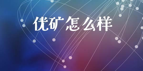 优矿怎么样_https://m.fansifence.com_贵金属行情_第1张