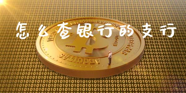 怎么查银行的支行_https://m.fansifence.com_贵金属行情_第1张
