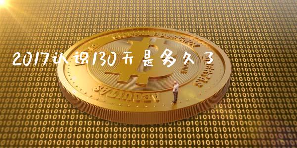 2017认识130天是多久了_https://m.fansifence.com_贵金属行情_第1张