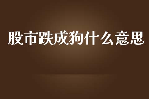 股市跌成狗什么意思_https://m.fansifence.com_个股行情_第1张