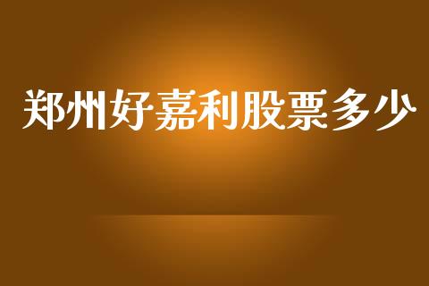 郑州好嘉利股票多少_https://m.fansifence.com_公募基金_第1张