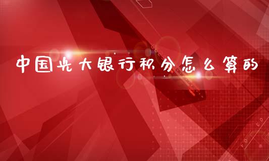 中国光大银行积分怎么算的_https://m.fansifence.com_消费金融_第1张
