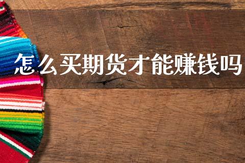 怎么买期货才能赚钱吗_https://m.fansifence.com_个股行情_第1张