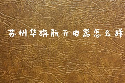 苏州华旃航天电器怎么样_https://m.fansifence.com_消费金融_第1张