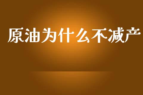 原油为什么不减产_https://m.fansifence.com_消费金融_第1张