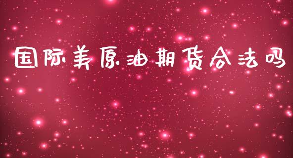 国际美原油期货合法吗_https://m.fansifence.com_公募基金_第1张