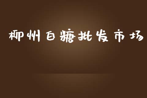 柳州白糖批发市场_https://m.fansifence.com_贵金属行情_第1张