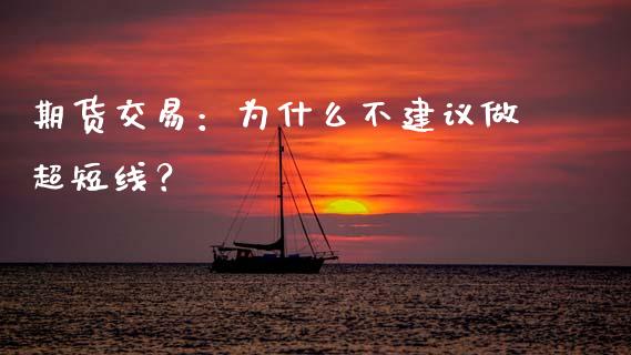 期货交易：为什么不建议做超短线？_https://m.fansifence.com_消费金融_第1张