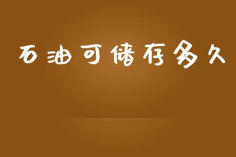 石油可储存多久_https://m.fansifence.com_消费金融_第1张