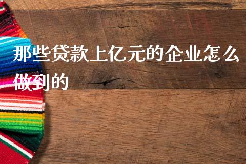 那些贷款上亿元的企业怎么做到的_https://m.fansifence.com_消费金融_第1张