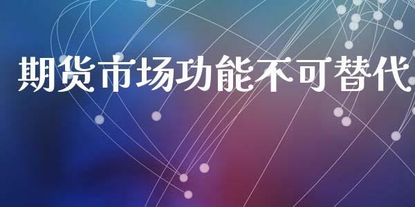 期货市场功能不可替代_https://m.fansifence.com_公募基金_第1张