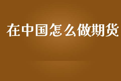 在中国怎么做期货_https://m.fansifence.com_贵金属行情_第1张
