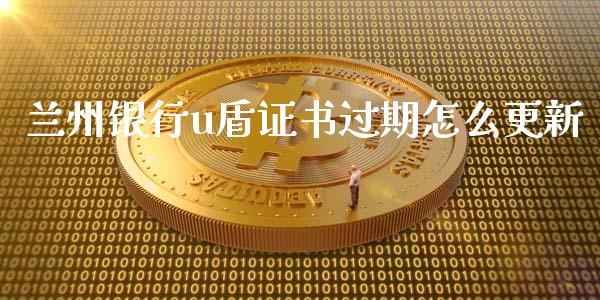 兰州银行u盾证书过期怎么更新_https://m.fansifence.com_贵金属行情_第1张